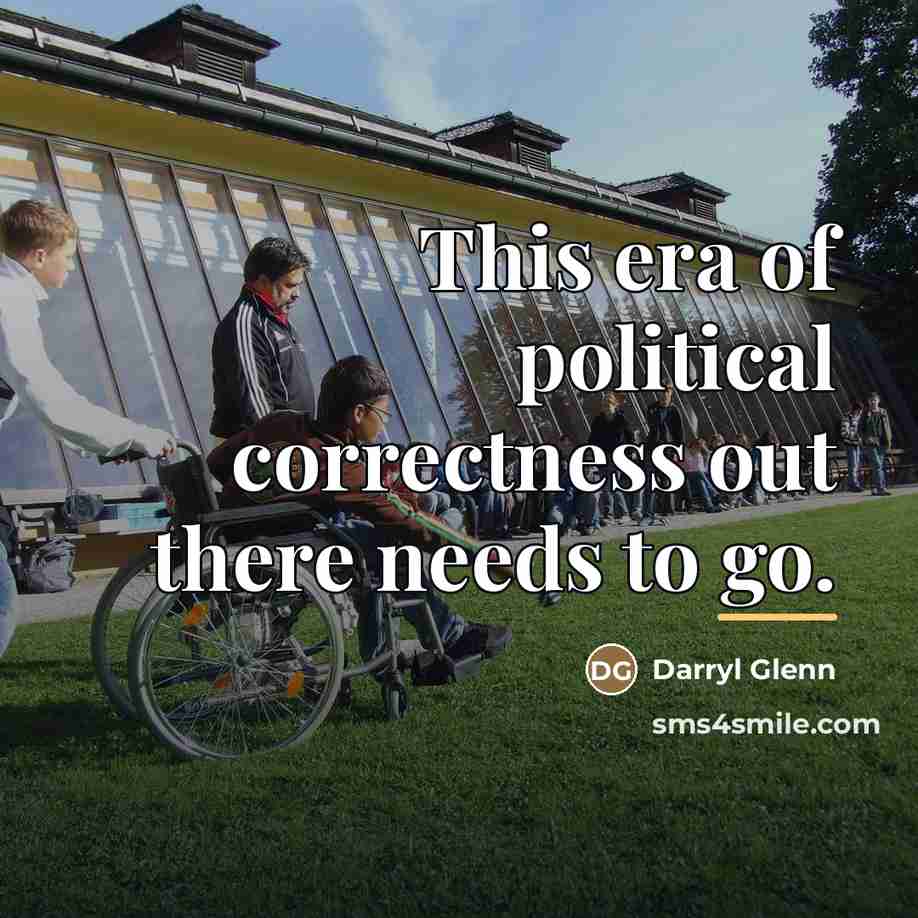 “This era of political correctness out there needs to go.…” quote by Darryl Glenn