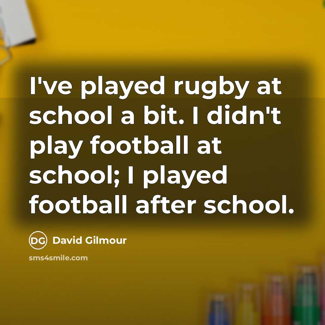 “I've played rugby at school a bit. I didn't play…” quote by David Gilmour