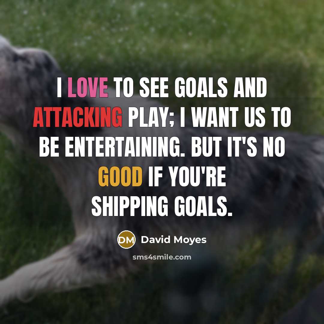 “I love to see goals and attacking play; I want us to be entertaining. But it's no good if you're shipping goals.” quote by David Moyes