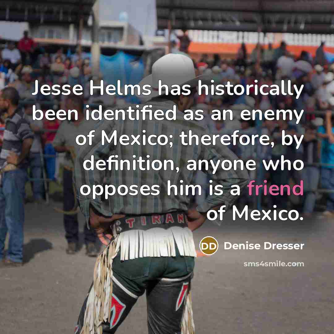 “Jesse Helms has historically been identified as an enemy of…” quote by Denise Dresser