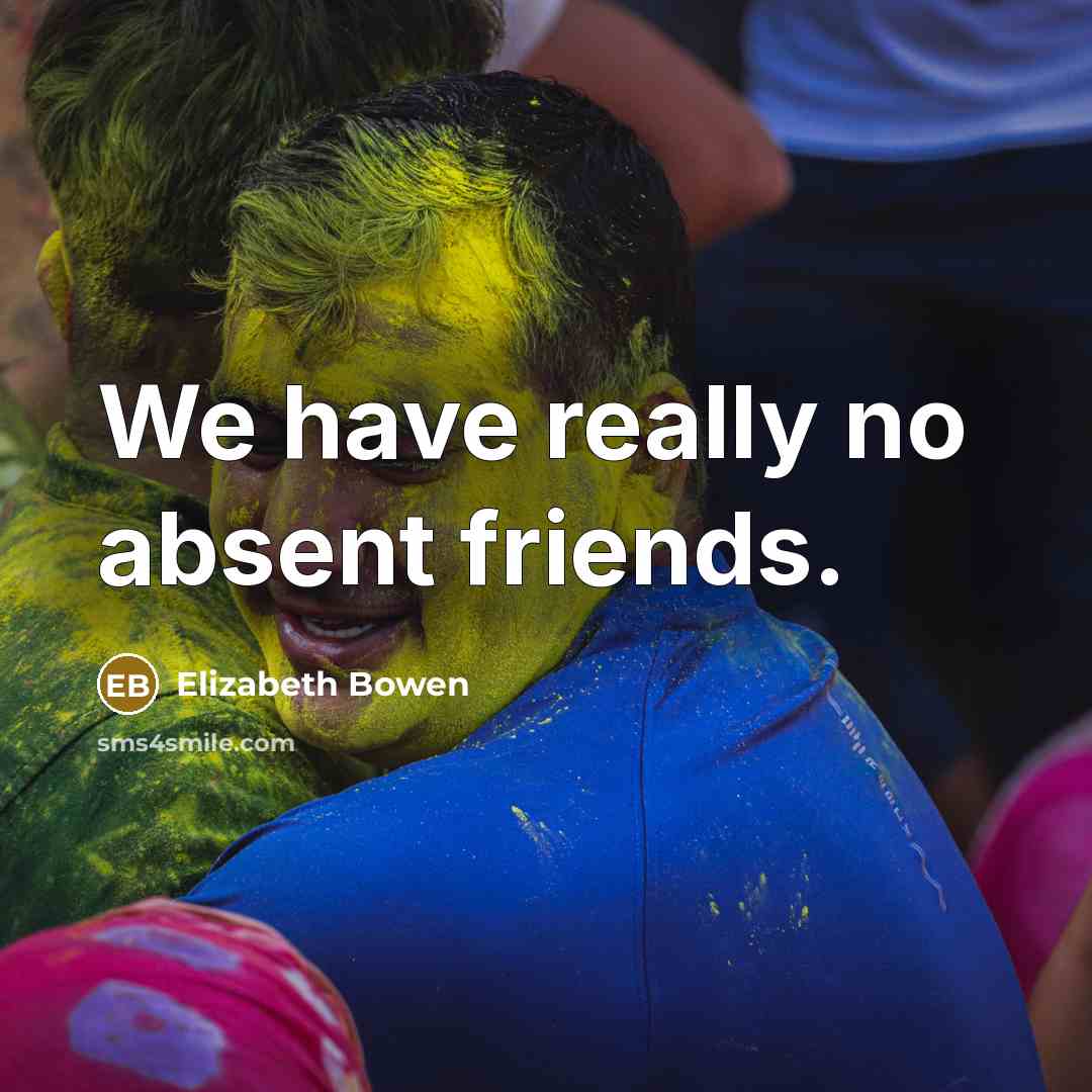 “We have really no absent friends.…” quote by Elizabeth Bowen