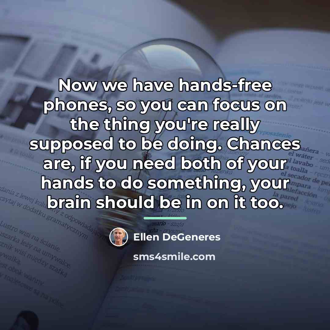 “Now we have hands-free phones, so you can focus on…” quote by Ellen DeGeneres
