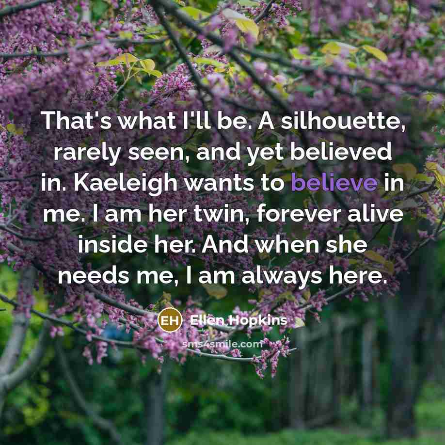 “That's what I'll be. A silhouette, rarely seen, and yet…” quote by Ellen Hopkins