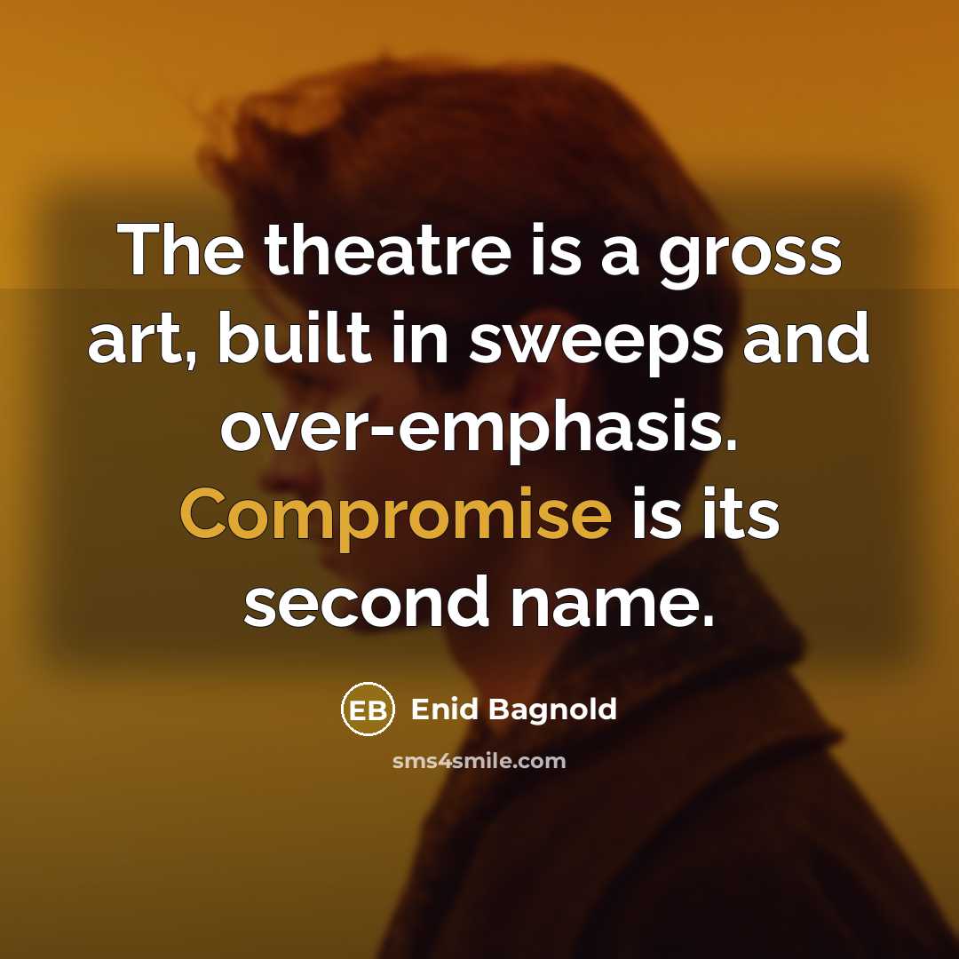 “The theatre is a gross art, built in sweeps and over-emphasis. Compromise is its second name.” quote by Enid Bagnold