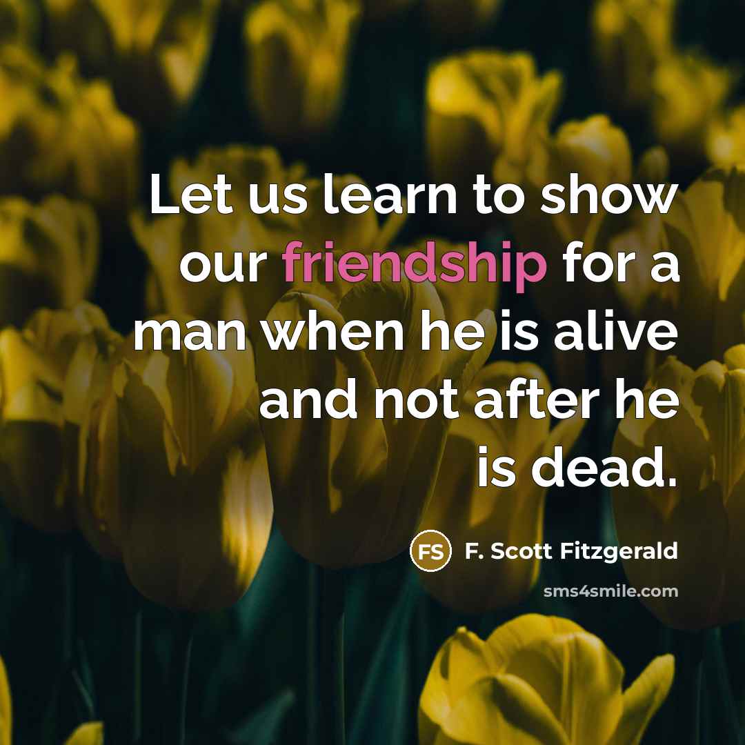 “Let us learn to show our friendship for a man…” quote by F. Scott Fitzgerald