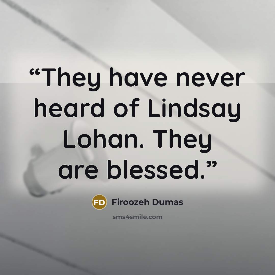 “They have never heard of Lindsay Lohan. They are blessed.” quote by Firoozeh Dumas