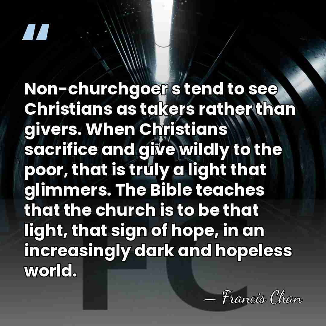Non-churchgoer s tend to see Christians as takers rather than givers. When&hellip; - Francis Chan