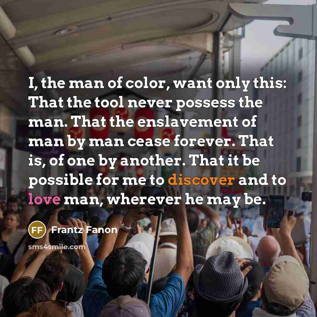 “I, the man of color, want only this: That the…” quote by Frantz Fanon
