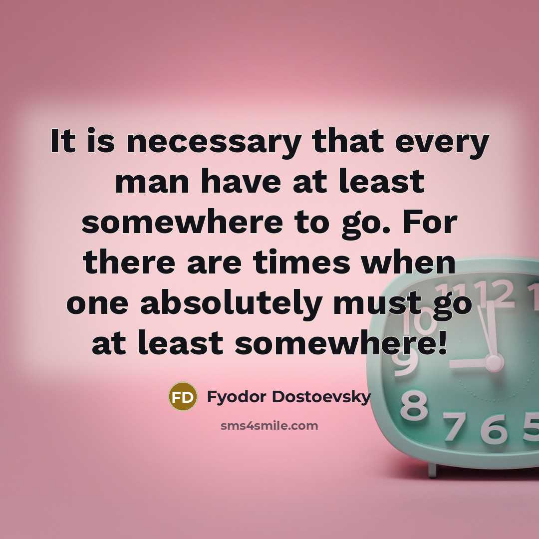 “It is necessary that every man have at least somewhere…” quote by Fyodor Dostoevsky