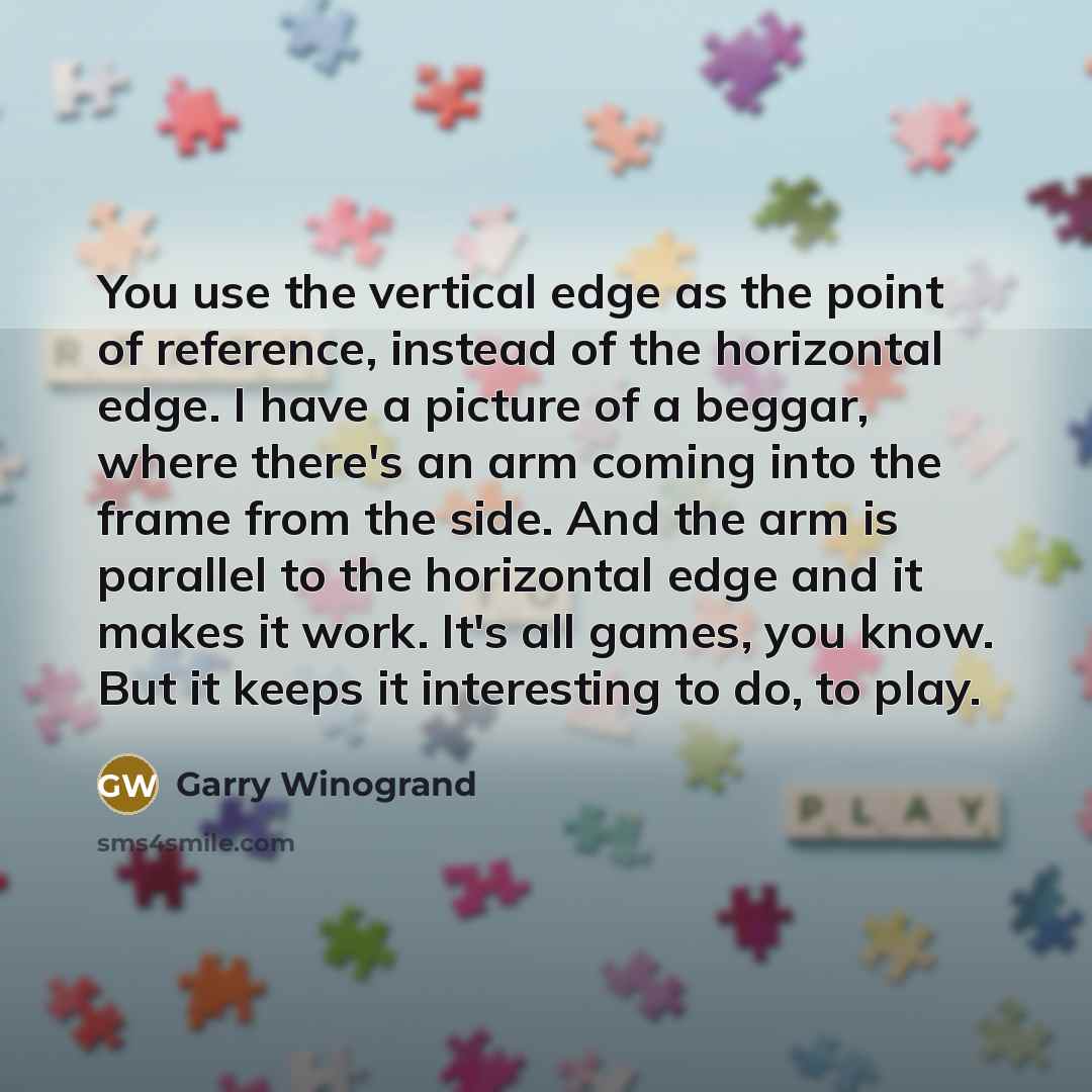 “You use the vertical edge as the point of reference,…” quote by Garry Winogrand