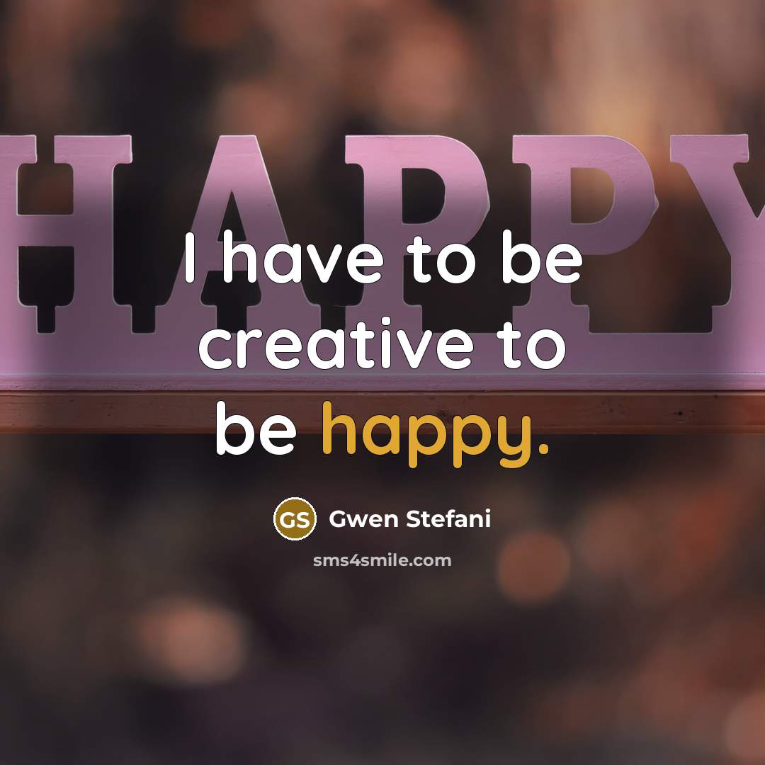 “I have to be creative to be happy.…” quote by Gwen Stefani