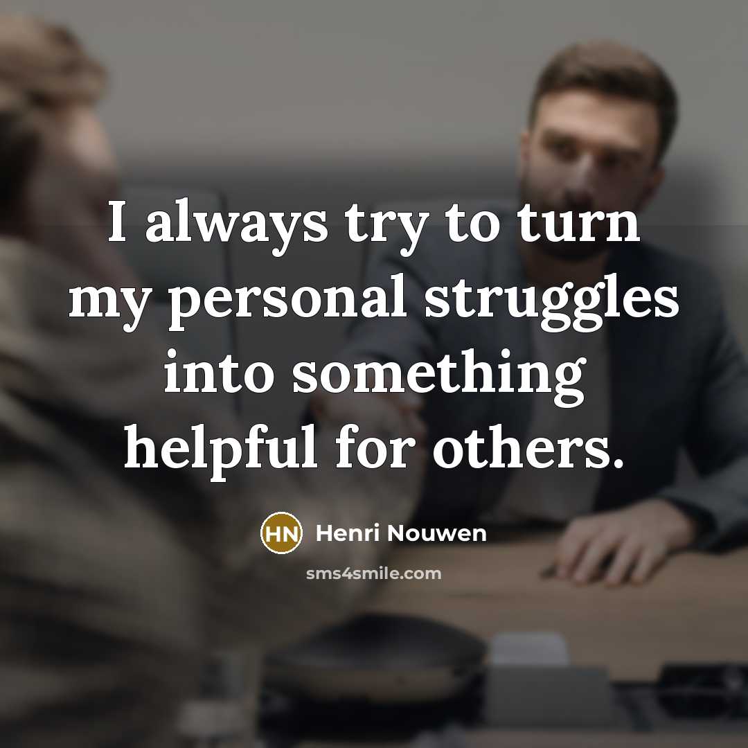 “I always try to turn my personal struggles into something…” quote by Henri Nouwen