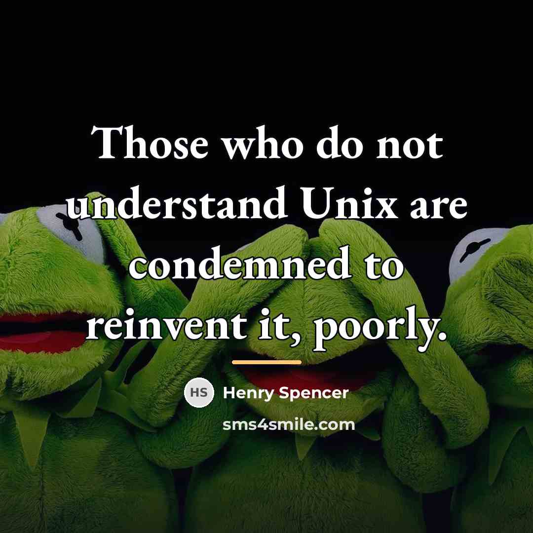“Those who do not understand Unix are condemned to reinvent…” quote by Henry Spencer