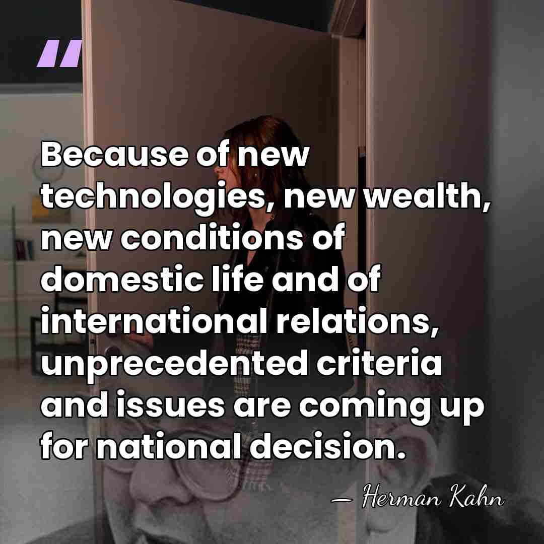 Because of new technologies, new wealth, new conditions of domestic life and&hellip; - Herman Kahn