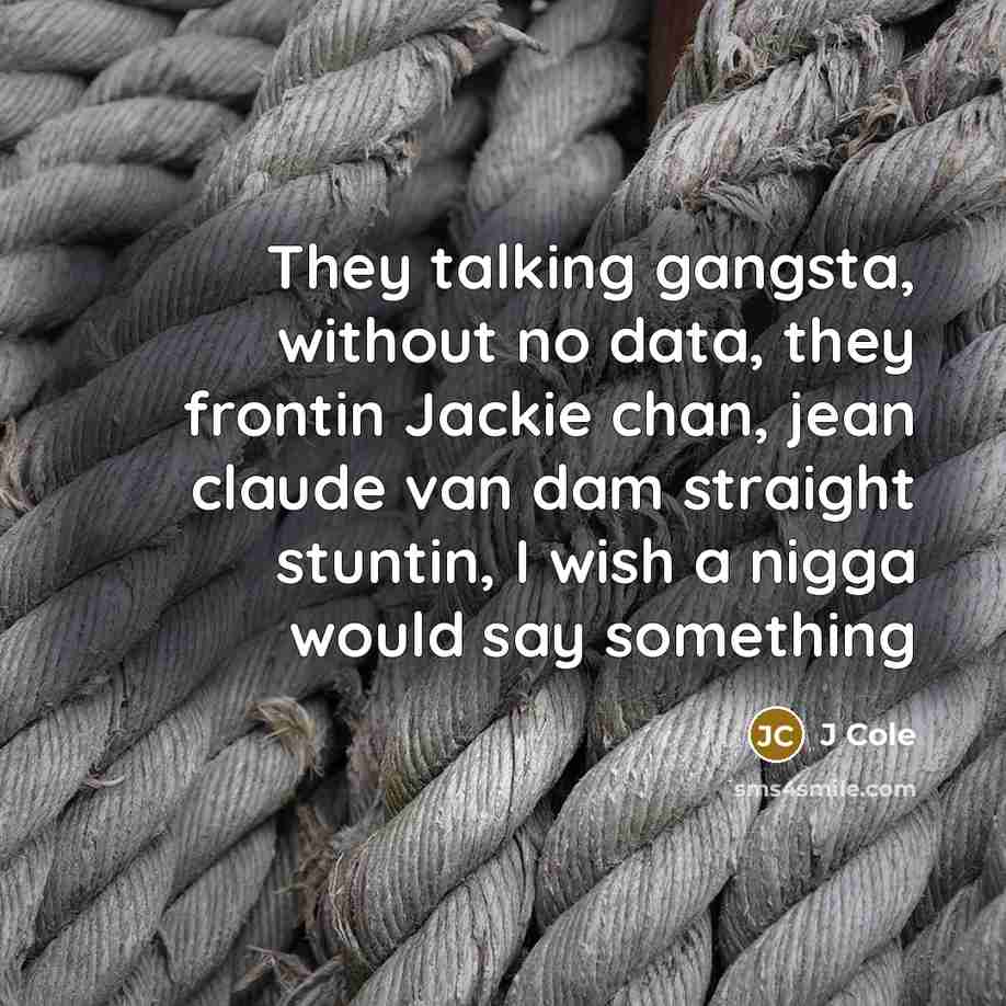 “They talking gangsta, without no data, they frontin Jackie chan, jean claude van dam straight stuntin, I wish a nigga would say something” quote by J Cole