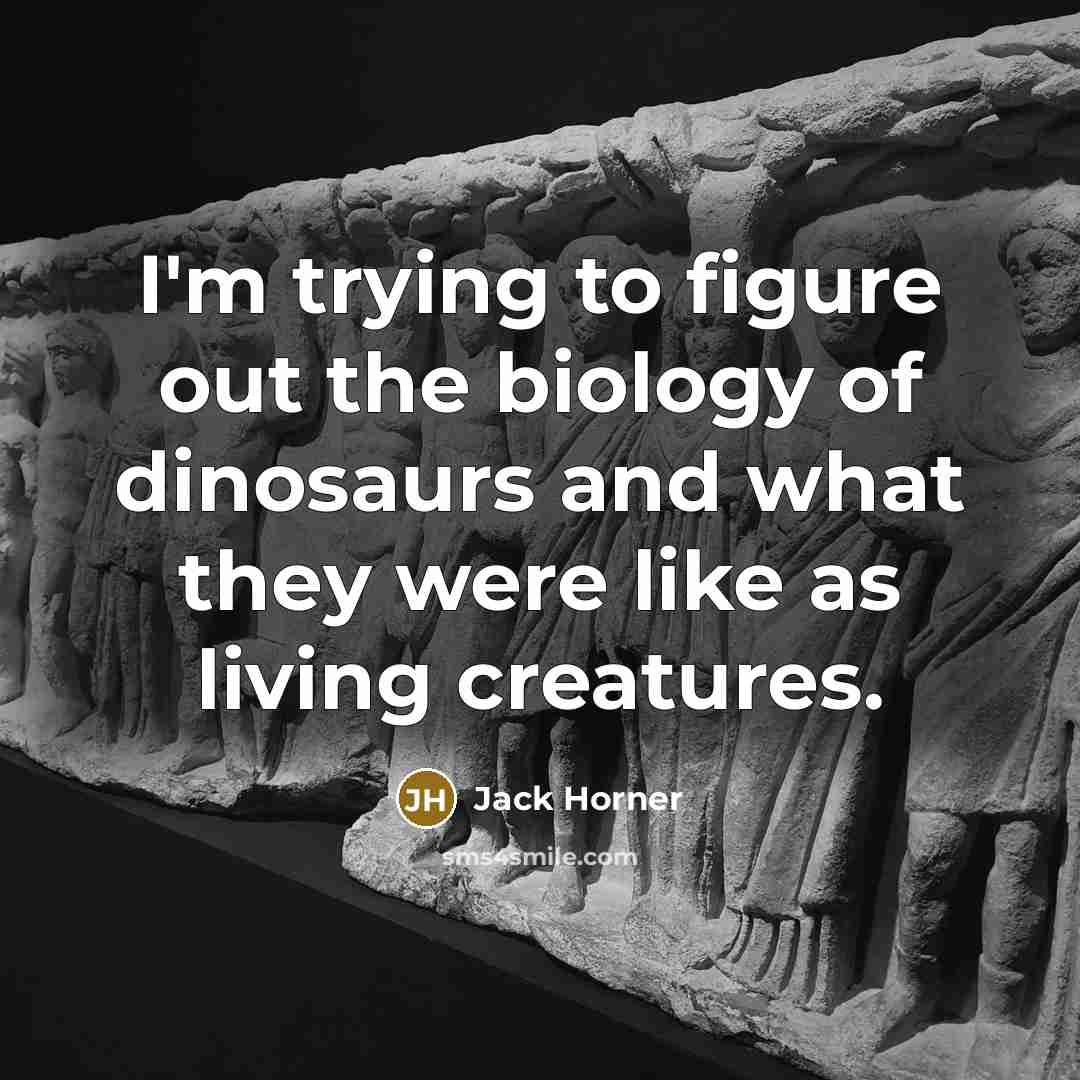 “I'm trying to figure out the biology of dinosaurs and…” quote by Jack Horner