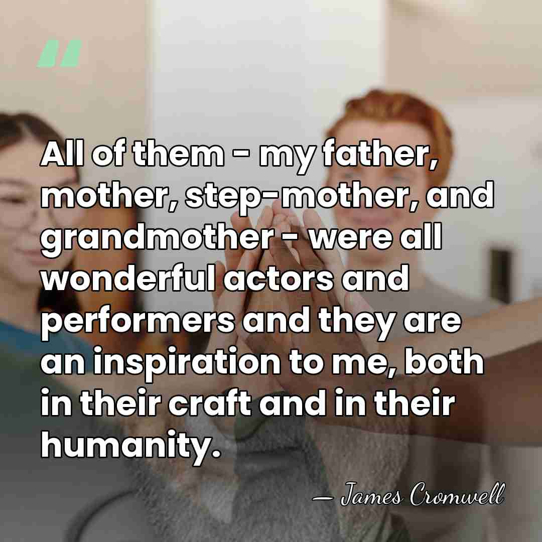 All of them - my father, mother, step-mother, and grandmother - were&hellip; - James Cromwell