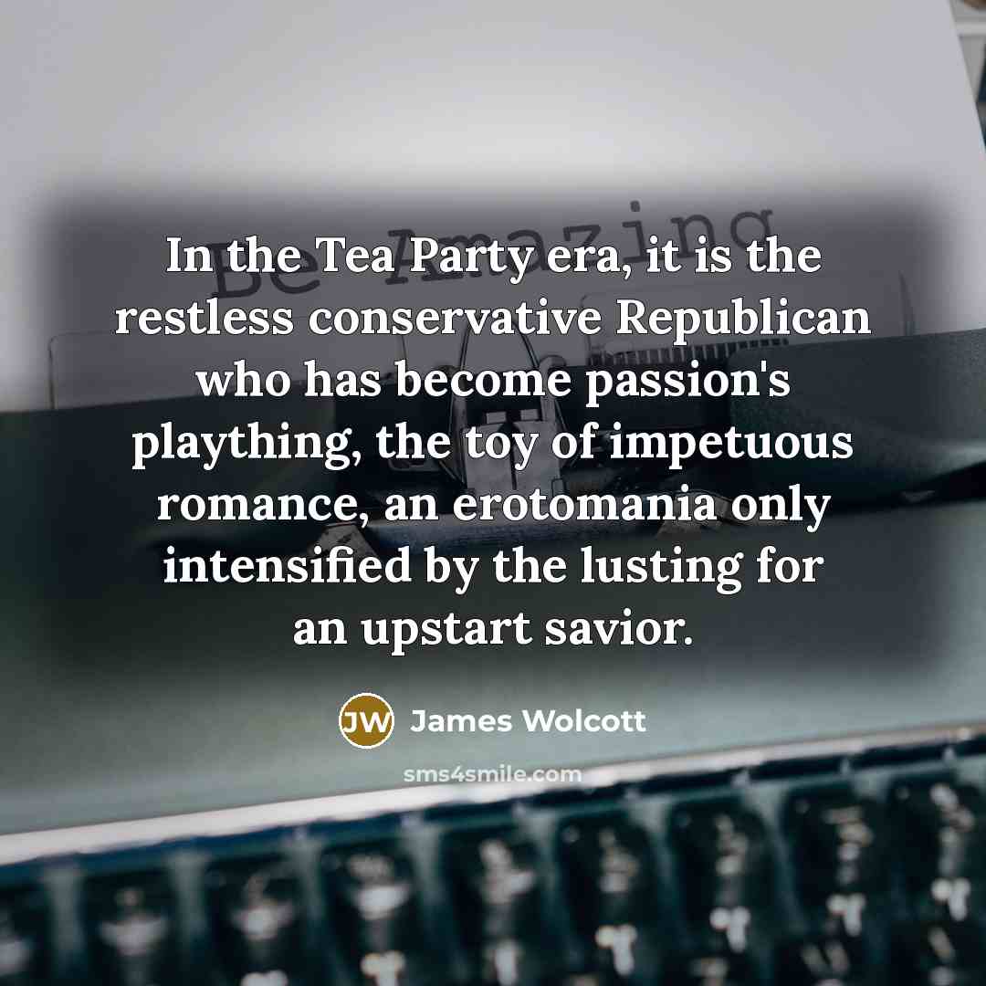 “In the Tea Party era, it is the restless conservative…” quote by James Wolcott