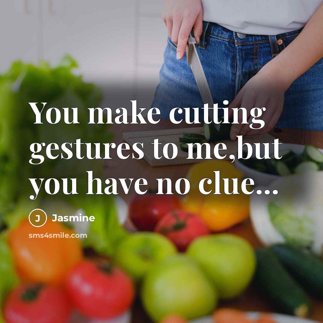 “You make cutting gestures to me,but you have no clue...…” quote by Jasmine