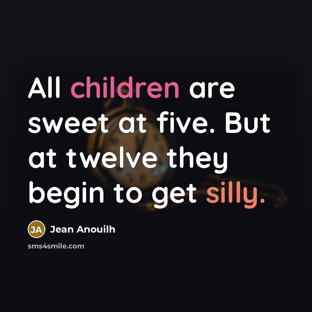 “All children are sweet at five. But at twelve they…” quote by Jean Anouilh