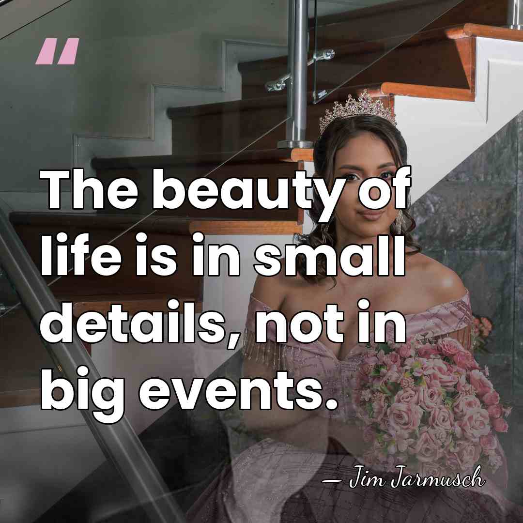 The beauty of life is in small details, not in big events. - Jim Jarmusch