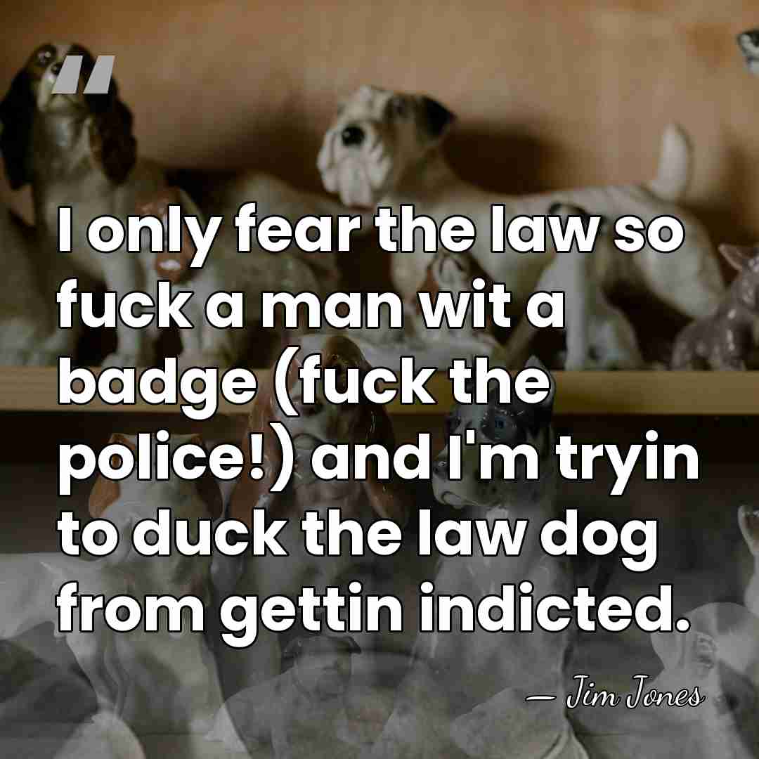 I only fear the law so fuck a man wit a badge&hellip; - Jim Jones