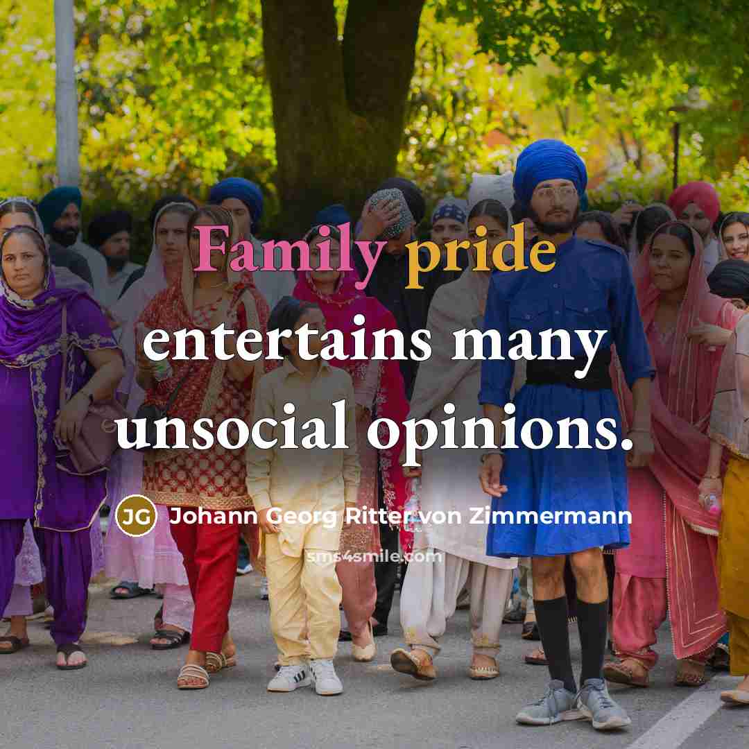 “Family pride entertains many unsocial opinions.” quote by Johann Georg Ritter von Zimmermann