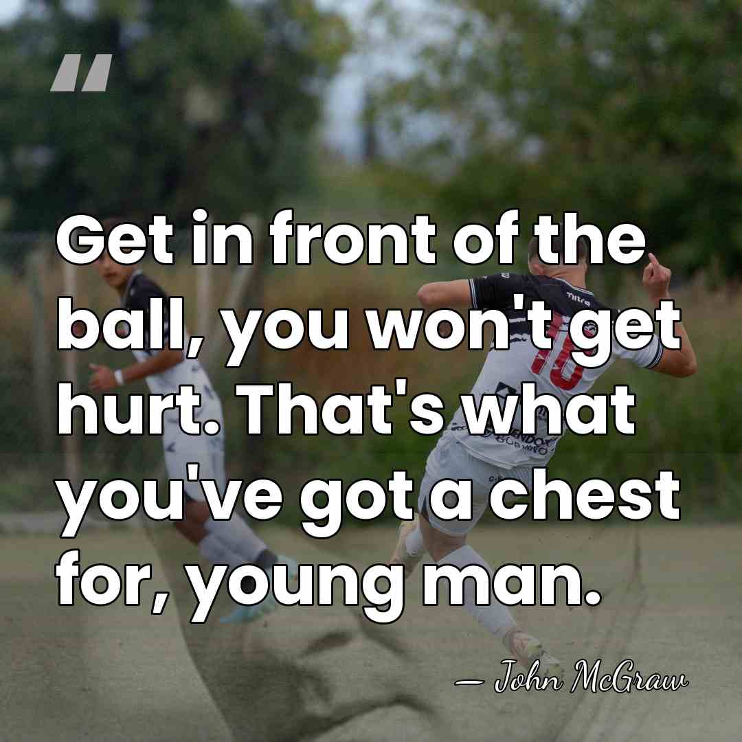 Get in front of the ball, you won't get hurt. That's what&hellip; - John McGraw
