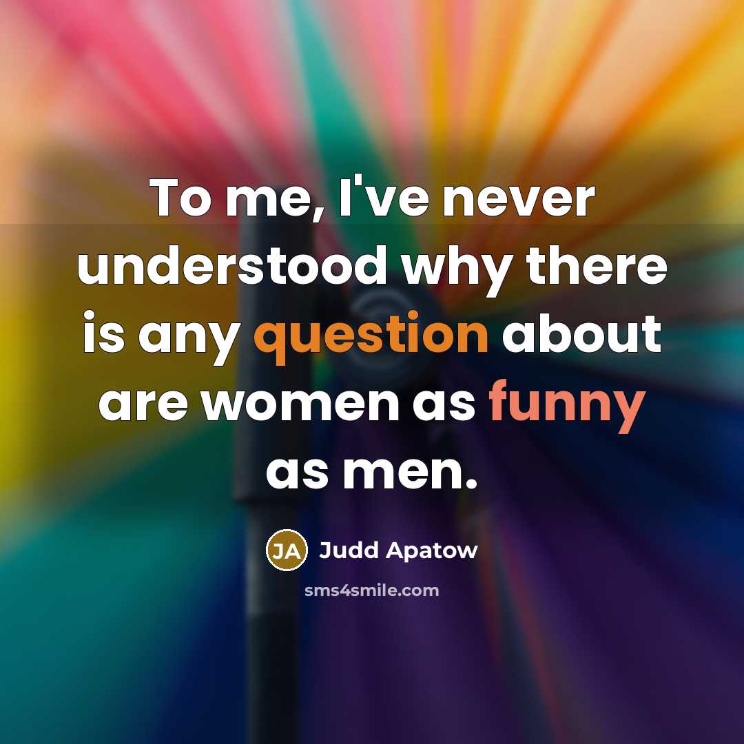 “To me, I've never understood why there is any question about are women as funny as men.” quote by Judd Apatow