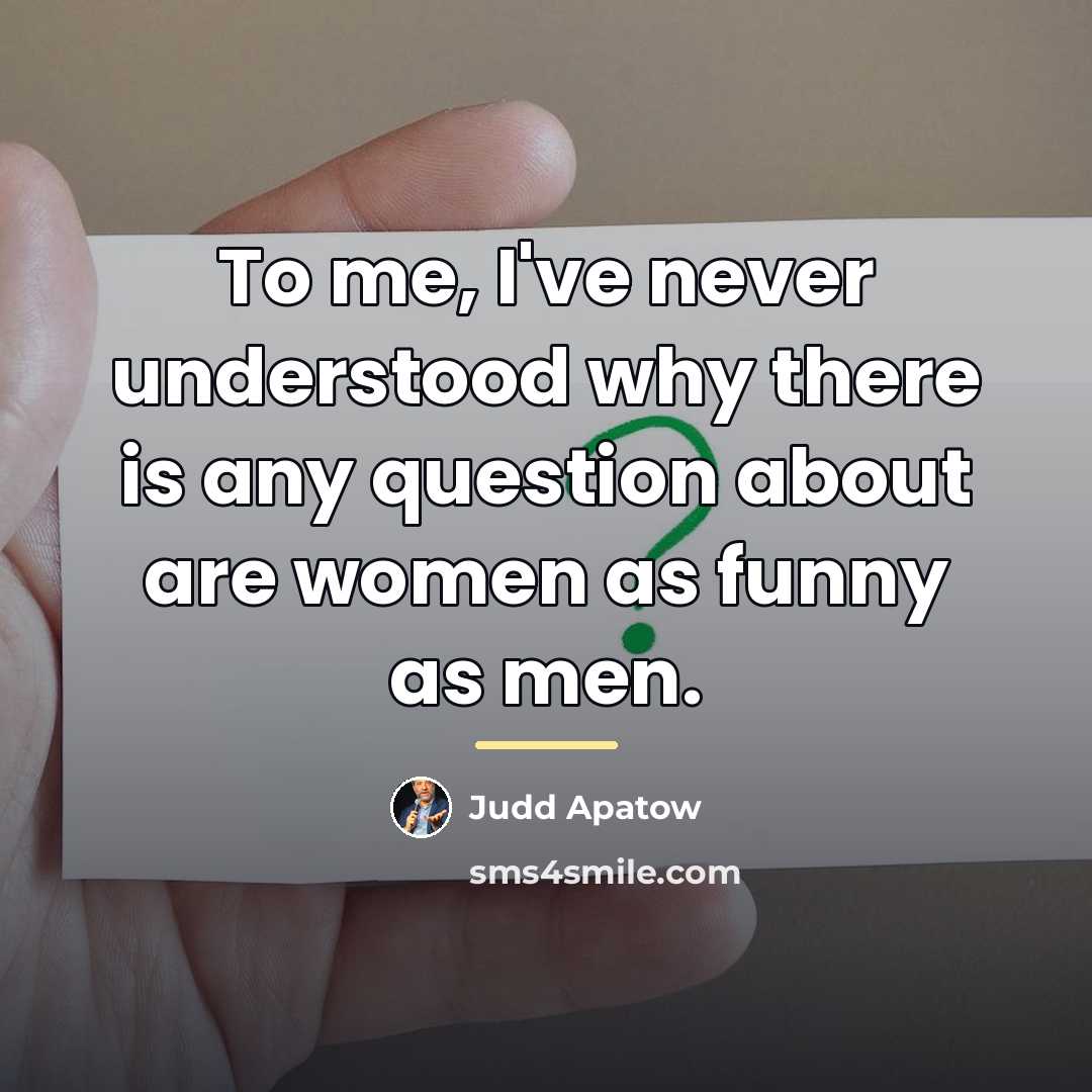 “To me, I've never understood why there is any question…” quote by Judd Apatow