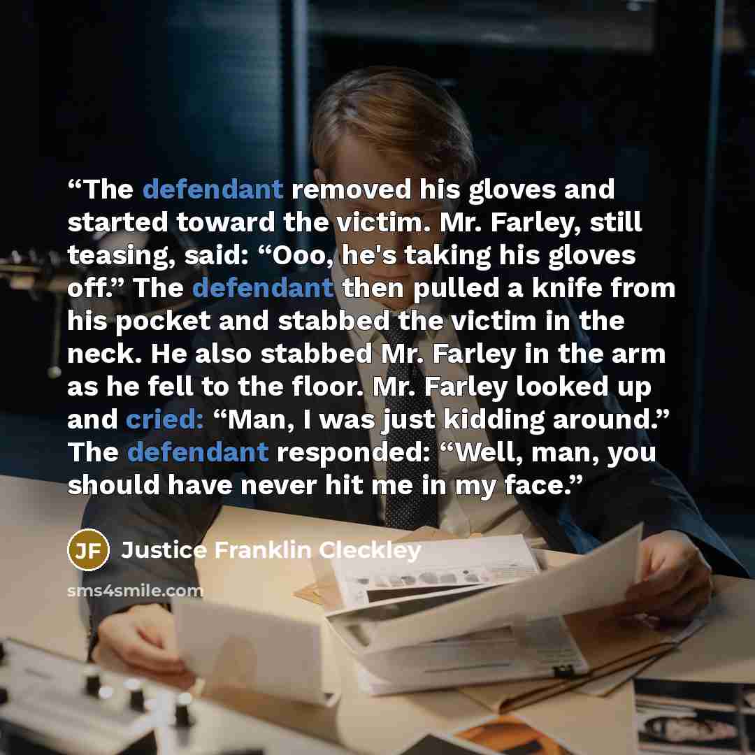 “The defendant removed his gloves and started toward the victim. Mr. Farley, still teasing, said: “Ooo, he's taking his gloves off.” The defendant then pulled a knife from his pocket and stabbed the victim in the neck. He also stabbed Mr. Farley in the arm as he fell to the floor. Mr. Farley looked…” quote by Justice Franklin Cleckley