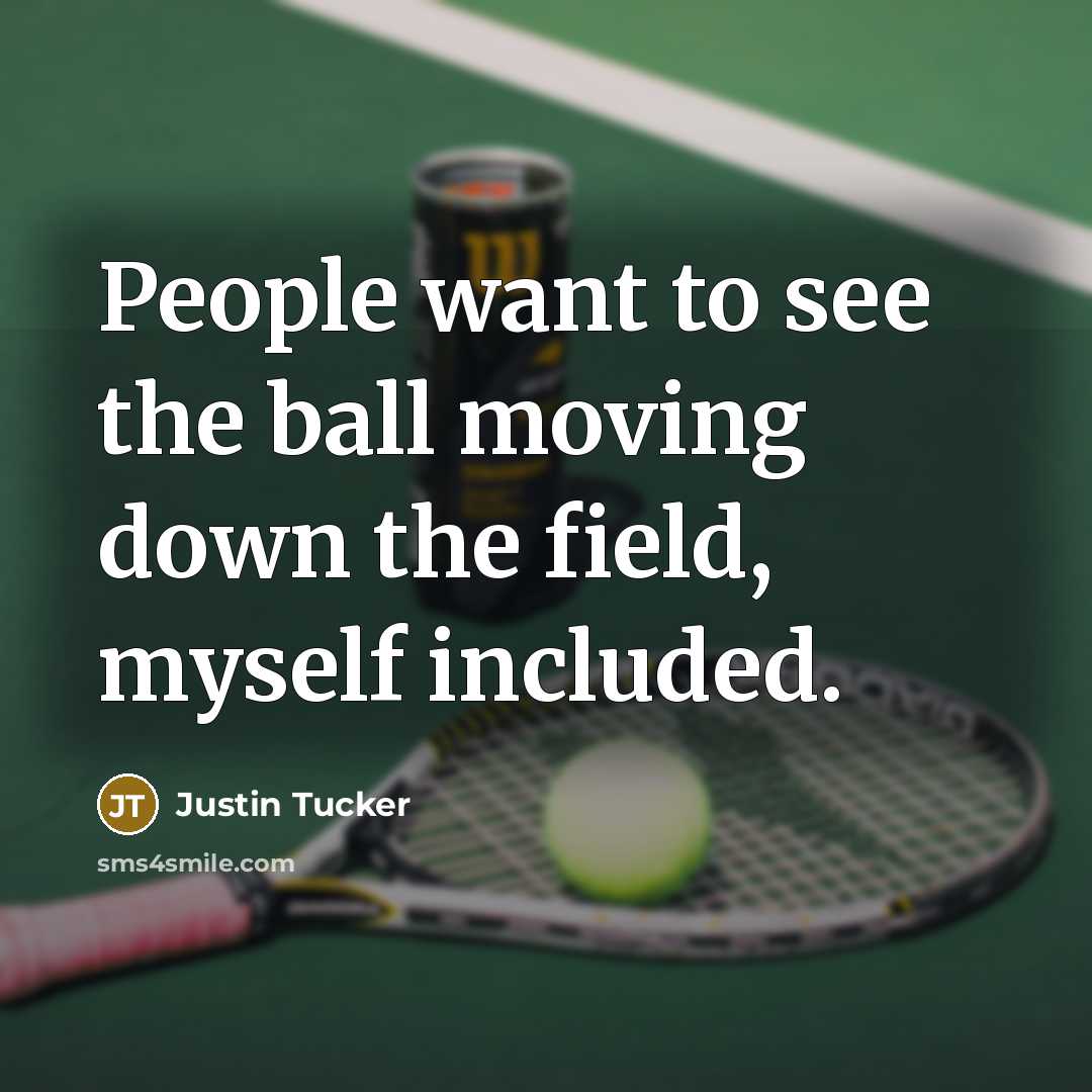 “People want to see the ball moving down the field,…” quote by Justin Tucker