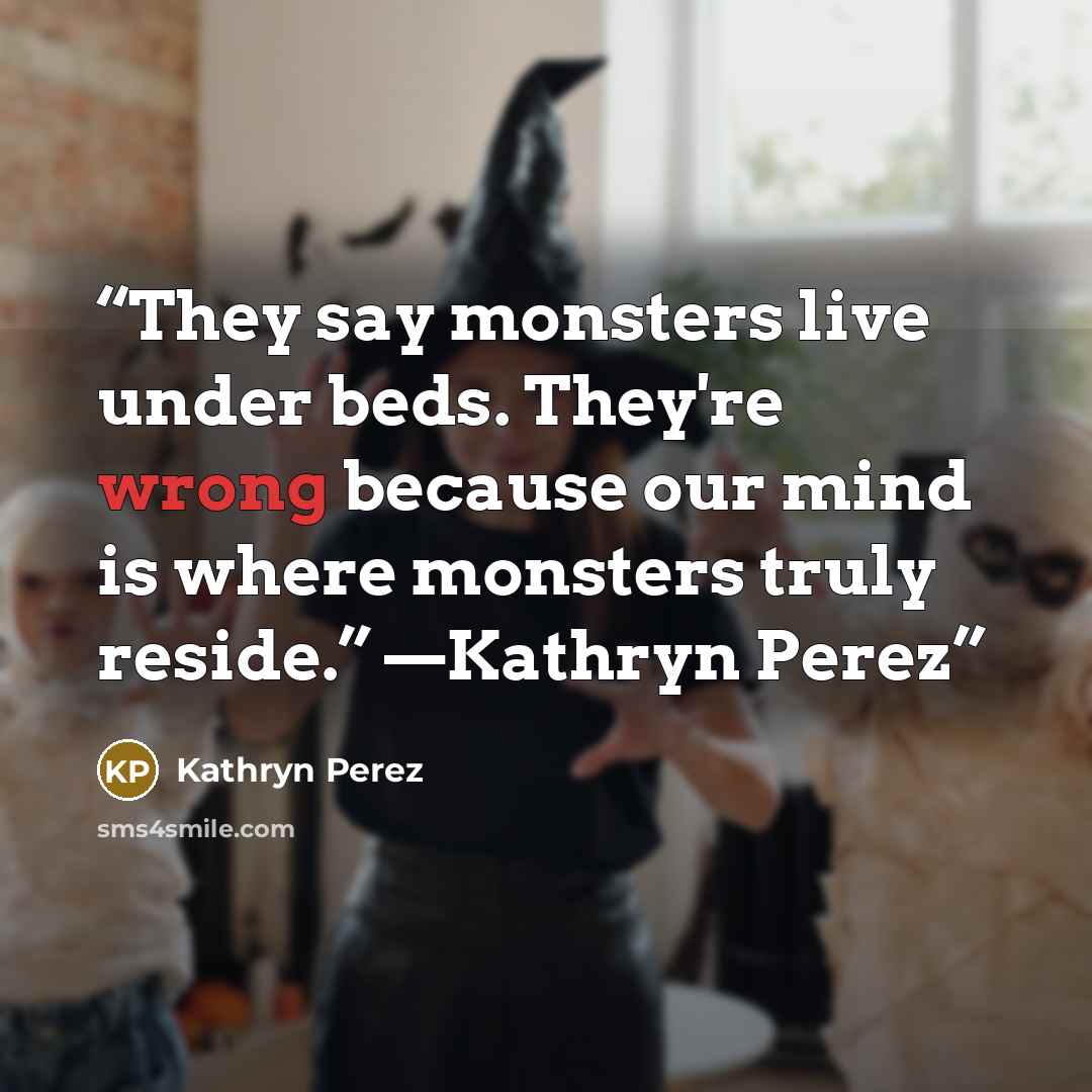 “They say monsters live under beds. They're wrong because our mind is where monsters truly reside.” —Kathryn Perez” quote by Kathryn Perez