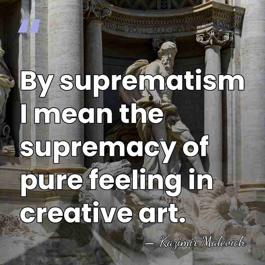 By suprematism I mean the supremacy of pure feeling in creative art. - Kazimir Malevich