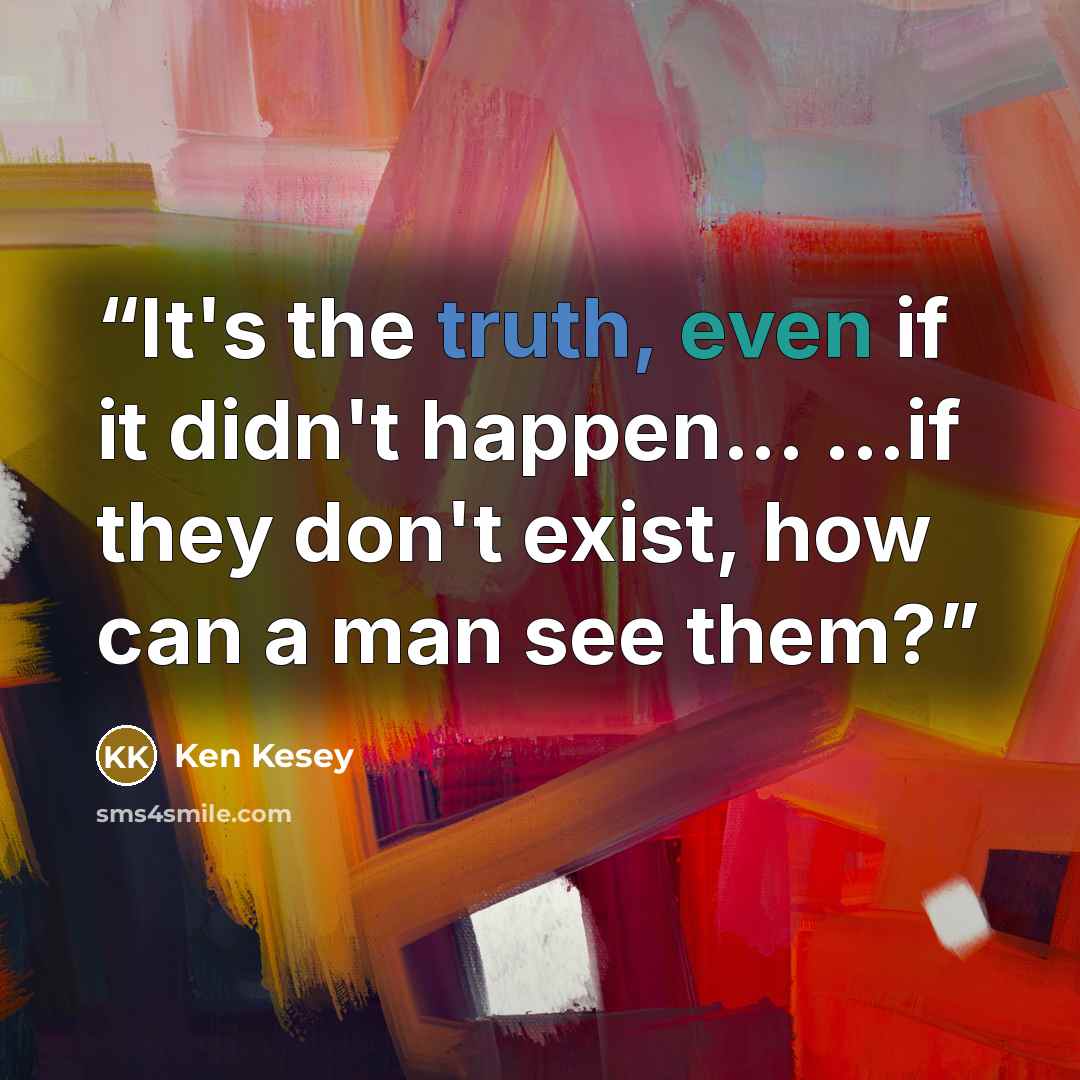 “It's the truth, even if it didn't happen... ...if they don't exist, how can a man see them?” quote by Ken Kesey