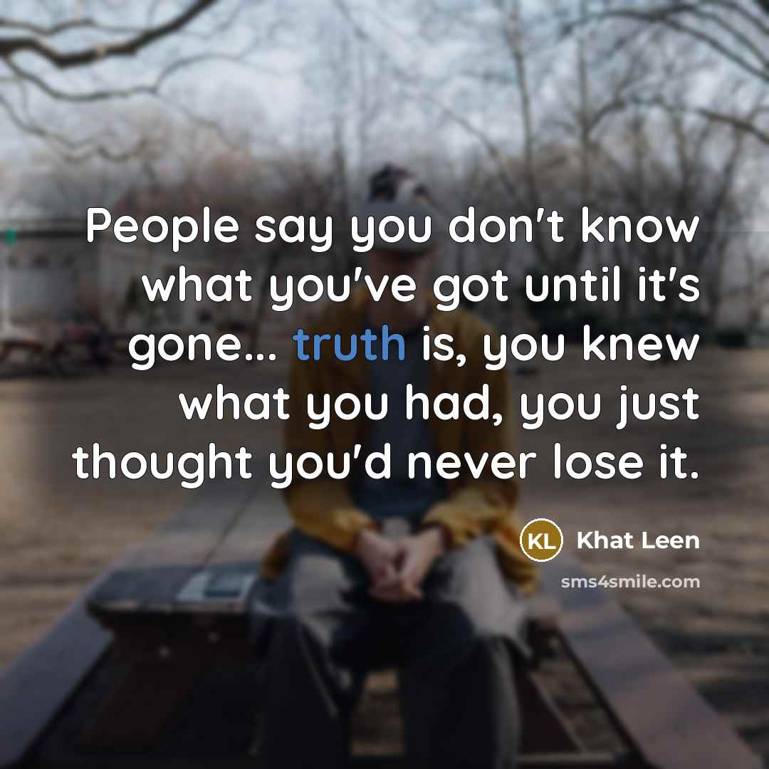 “People say you don't know what you've got until it's…” quote by Khat Leen