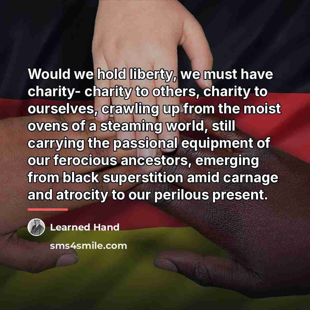 “Would we hold liberty, we must have charity- charity to…” quote by Learned Hand