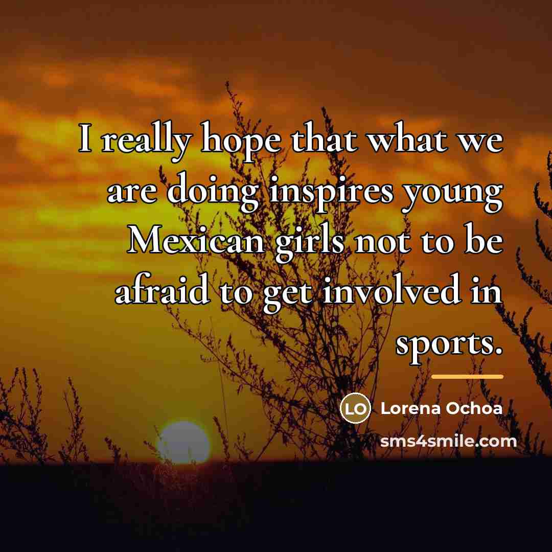“I really hope that what we are doing inspires young…” quote by Lorena Ochoa