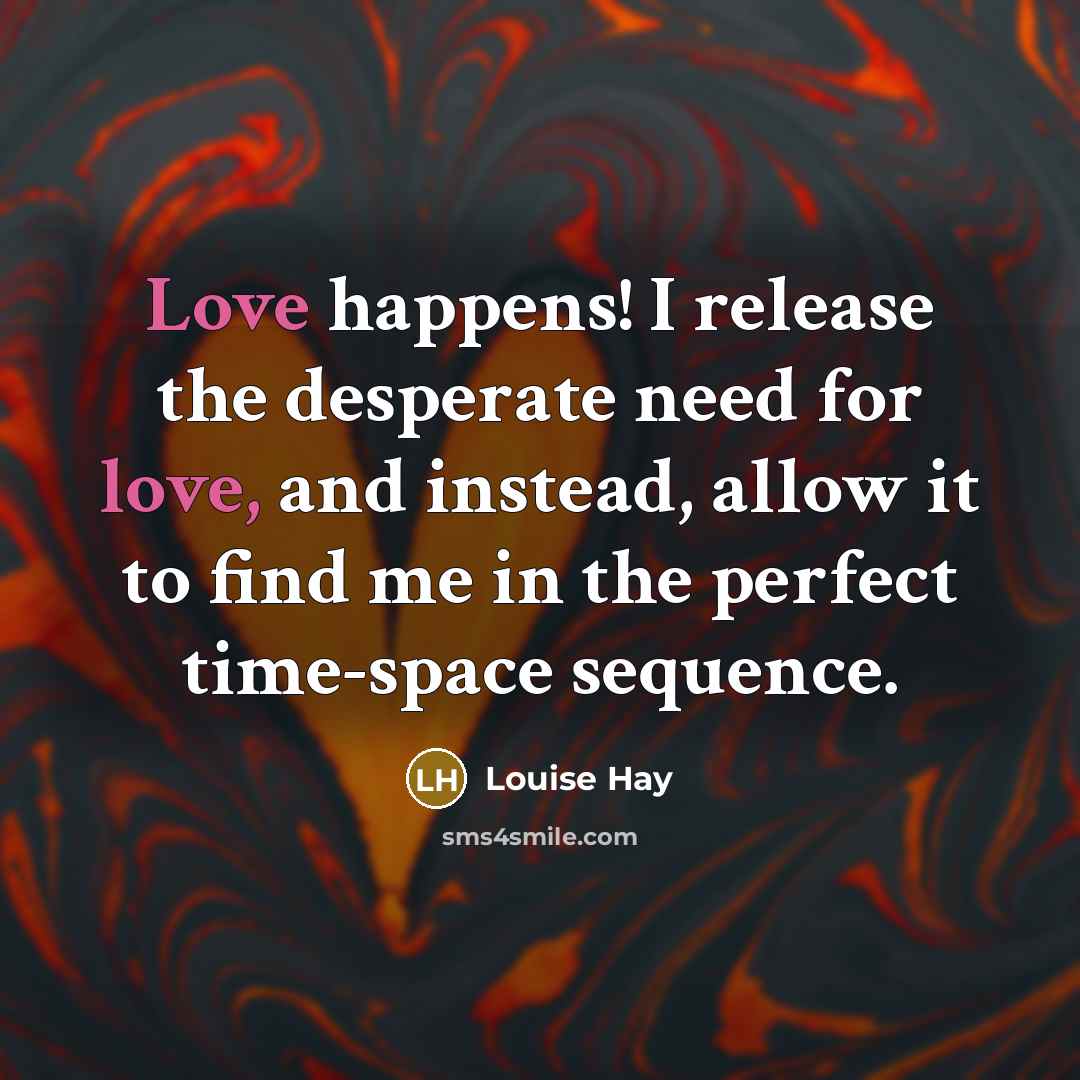 “Love happens! I release the desperate need for love, and…” quote by Louise Hay