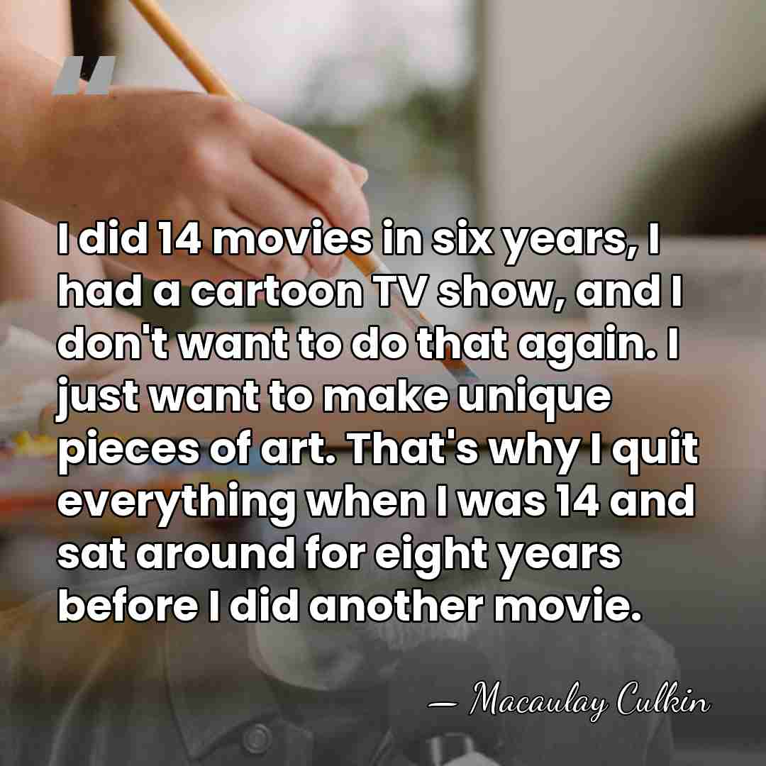 I did 14 movies in six years, I had a cartoon TV&hellip; - Macaulay Culkin