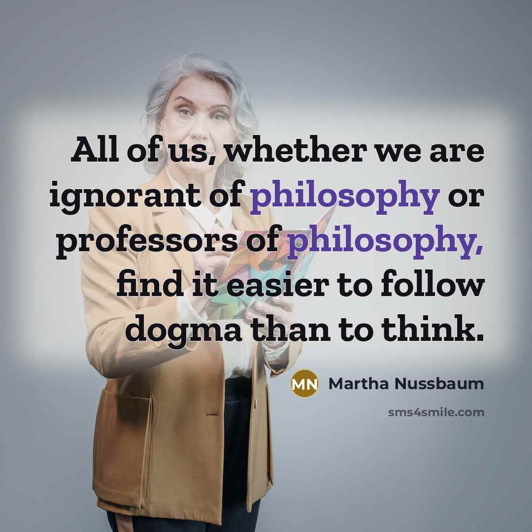“All of us, whether we are ignorant of philosophy or…” quote by Martha Nussbaum