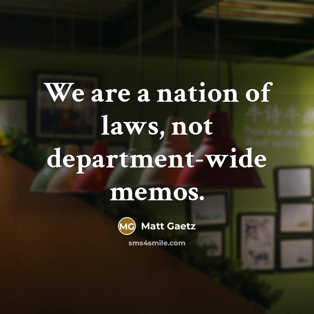 “We are a nation of laws, not department-wide memos.…” quote by Matt Gaetz