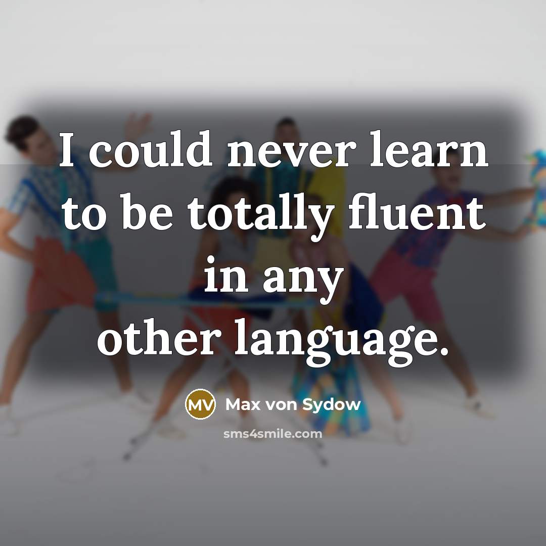 “I could never learn to be totally fluent in any…” quote by Max von Sydow