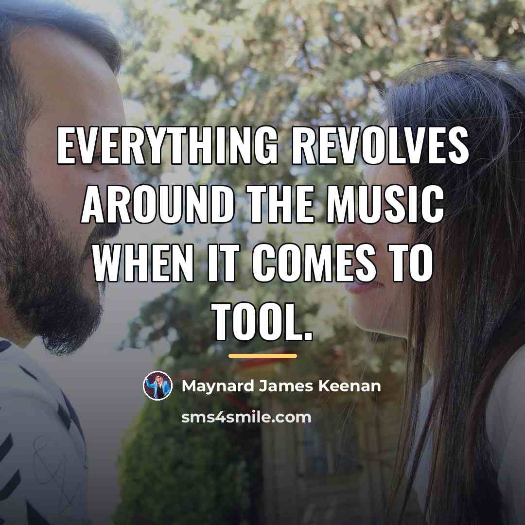 “Everything revolves around the music when it comes to Tool.…” quote by Maynard James Keenan