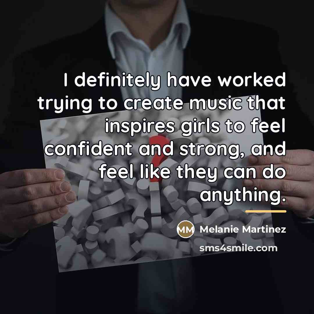 “I definitely have worked trying to create music that inspires…” quote by Melanie Martinez