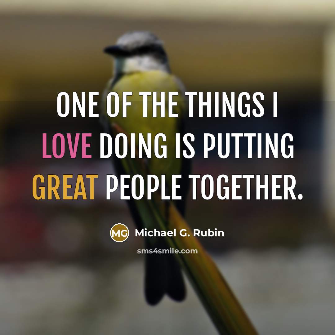 “One of the things I love doing is putting great people together.” quote by Michael G. Rubin