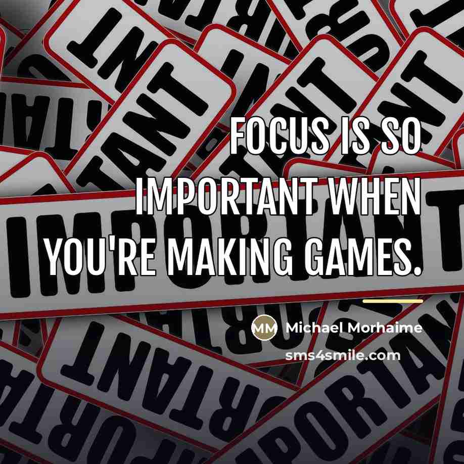 “Focus is so important when you're making games.…” quote by Michael Morhaime