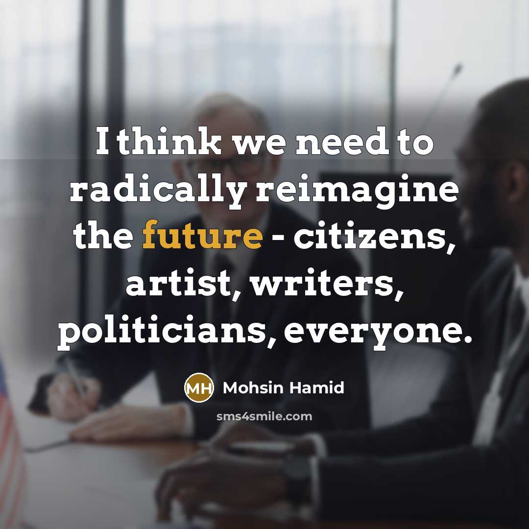 “I think we need to radically reimagine the future -…” quote by Mohsin Hamid