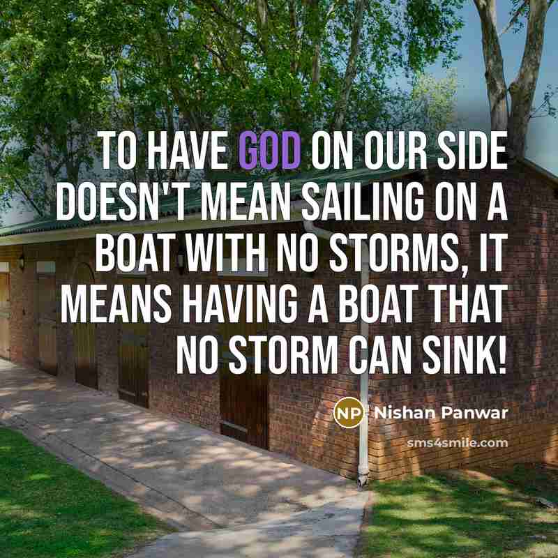 “To have God on our side doesn't mean sailing on a boat with no storms, it means having a boat that no storm can sink!” quote by Nishan Panwar