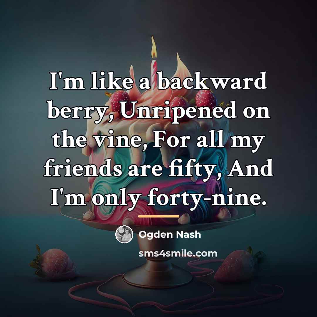“I'm like a backward berry, Unripened on the vine, For…” quote by Ogden Nash